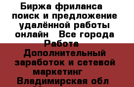 Биржа фриланса – поиск и предложение удалённой работы онлайн - Все города Работа » Дополнительный заработок и сетевой маркетинг   . Владимирская обл.,Муромский р-н